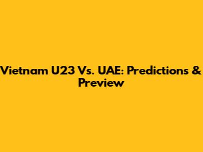 Vietnam U23 Vs. UAE: Predictions & Preview
