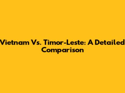 Vietnam Vs. Timor-Leste: A Detailed Comparison