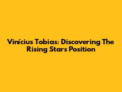 Vinícius Tobias: Discovering The Rising Star's Position