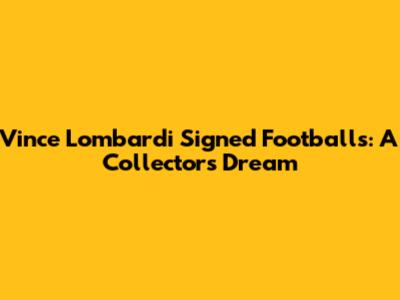 Vince Lombardi Signed Footballs: A Collector's Dream