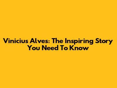 Vinicius Alves: The Inspiring Story You Need To Know