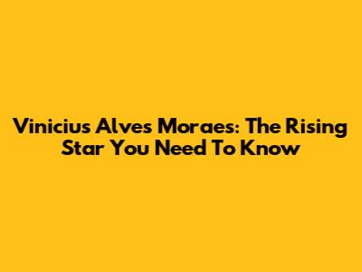 Vinicius Alves Moraes: The Rising Star You Need To Know