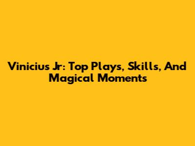 Vinicius Jr: Top Plays, Skills, And Magical Moments