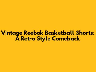 Vintage Reebok Basketball Shorts: A Retro Style Comeback