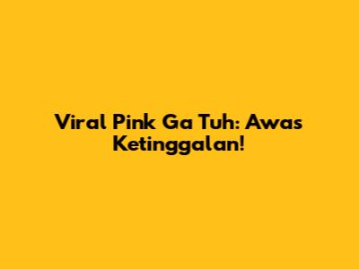 Viral Pink Ga Tuh: Awas Ketinggalan!