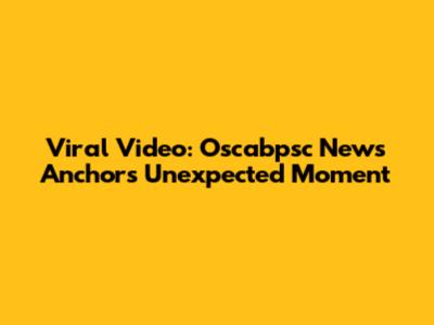 Viral Video: Oscabpsc News Anchor's Unexpected Moment