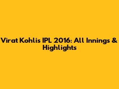Virat Kohli's IPL 2016: All Innings & Highlights
