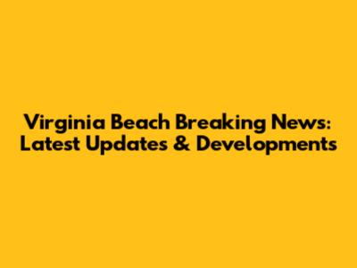 Virginia Beach Breaking News: Latest Updates & Developments