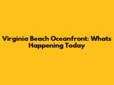 Virginia Beach Oceanfront: What's Happening Today
