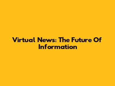 Virtual News: The Future Of Information