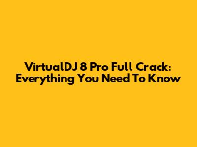 VirtualDJ 8 Pro Full Crack: Everything You Need To Know