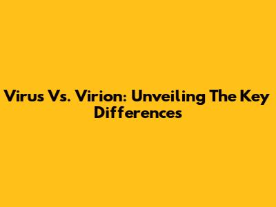 Virus Vs. Virion: Unveiling The Key Differences