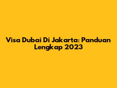 Visa Dubai Di Jakarta: Panduan Lengkap 2023