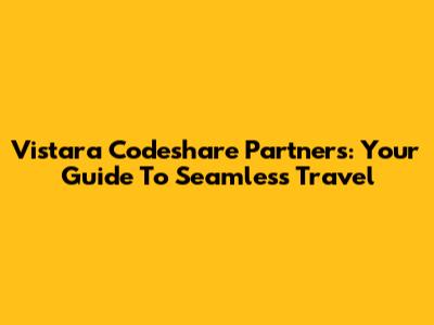 Vistara Codeshare Partners: Your Guide To Seamless Travel