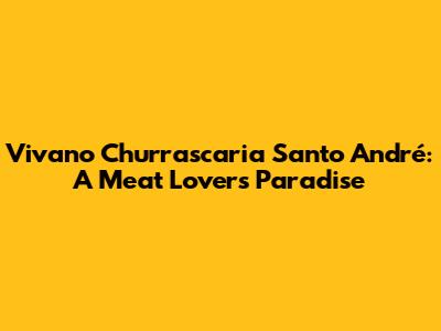 Vivano Churrascaria Santo André: A Meat Lover's Paradise