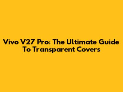 Vivo V27 Pro: The Ultimate Guide To Transparent Covers
