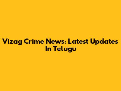 Vizag Crime News: Latest Updates In Telugu