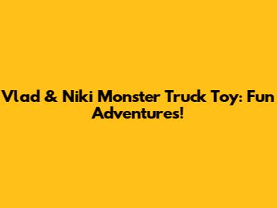 Vlad & Niki Monster Truck Toy: Fun Adventures!