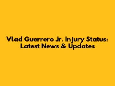 Vlad Guerrero Jr. Injury Status: Latest News & Updates