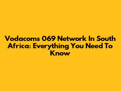 Vodacom's 069 Network In South Africa: Everything You Need To Know