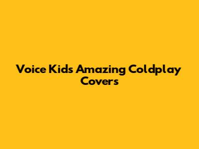 Voice Kid's Amazing Coldplay Covers