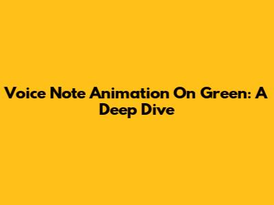 Voice Note Animation On Green: A Deep Dive