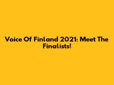 Voice Of Finland 2021: Meet The Finalists!