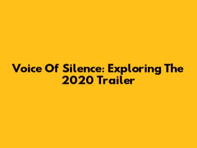 Voice Of Silence: Exploring The 2020 Trailer