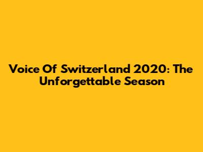 Voice Of Switzerland 2020: The Unforgettable Season