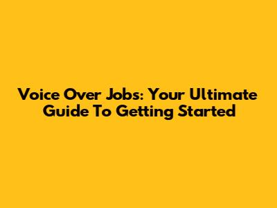 Voice Over Jobs: Your Ultimate Guide To Getting Started