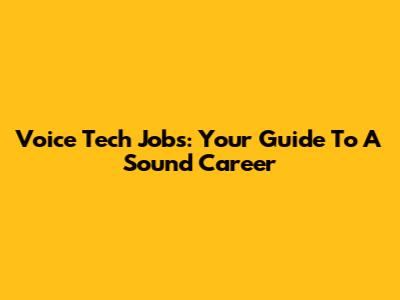 Voice Tech Jobs: Your Guide To A Sound Career