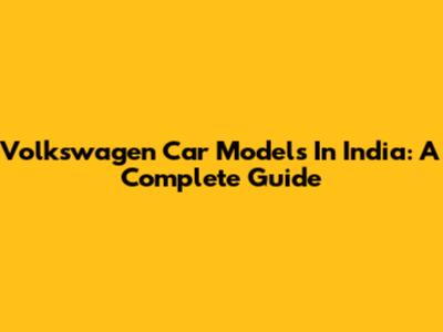 Volkswagen Car Models In India: A Complete Guide