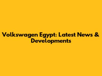 Volkswagen Egypt: Latest News & Developments