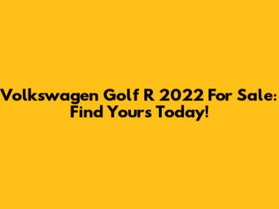 Volkswagen Golf R 2022 For Sale: Find Yours Today!