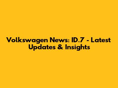 Volkswagen News: ID.7 - Latest Updates & Insights