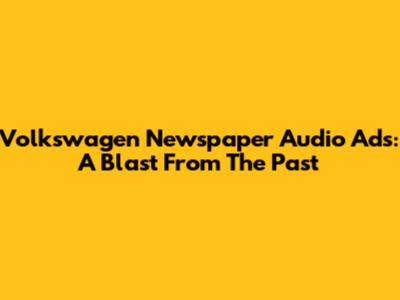 Volkswagen Newspaper Audio Ads: A Blast From The Past