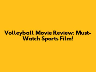 Volleyball Movie Review: Must-Watch Sports Film!