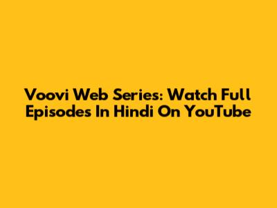 Voovi Web Series: Watch Full Episodes In Hindi On YouTube