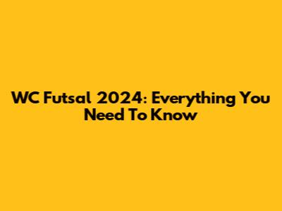 WC Futsal 2024: Everything You Need To Know