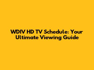 WDIV HD TV Schedule: Your Ultimate Viewing Guide