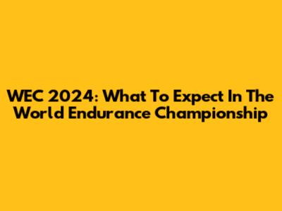 WEC 2024: What To Expect In The World Endurance Championship