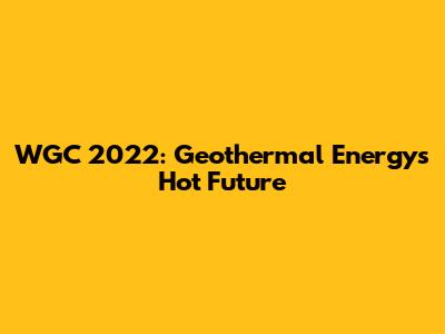 WGC 2022: Geothermal Energy's Hot Future