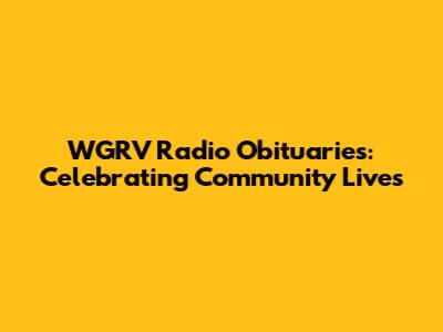 WGRV Radio Obituaries: Celebrating Community Lives