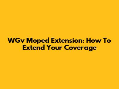 WGv Moped Extension: How To Extend Your Coverage