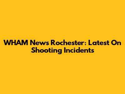WHAM News Rochester: Latest On Shooting Incidents