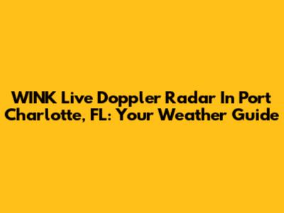 WINK Live Doppler Radar In Port Charlotte, FL: Your Weather Guide
