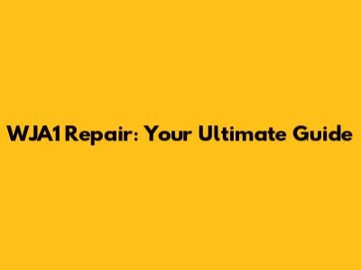 WJA1 Repair: Your Ultimate Guide