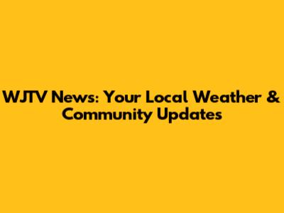 WJTV News: Your Local Weather & Community Updates