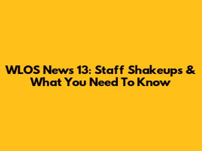 WLOS News 13: Staff Shakeups & What You Need To Know