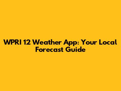 WPRI 12 Weather App: Your Local Forecast Guide